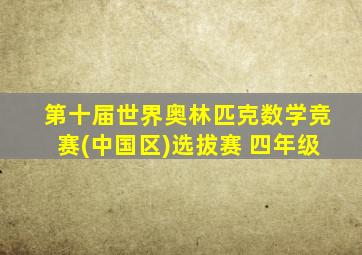 第十届世界奥林匹克数学竞赛(中国区)选拔赛 四年级